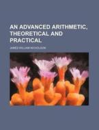 An Advanced Arithmetic, Theoretical and Practical di James William Nicholson edito da Rarebooksclub.com
