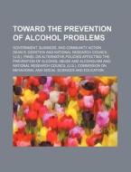 Toward The Prevention Of Alcohol Problems; Government, Business, And Community Action di Dean R. Gerstein edito da General Books Llc