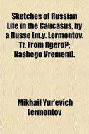 Sketches Of Russian Life In The Caucasus di Mikhail Yur'evich Lermontov edito da General Books
