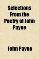 Selections From The Poetry Of John Payne di John Payne edito da General Books
