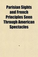 Parisian Sights And French Principles Se di Books Group edito da General Books