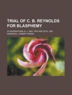 Trial Of C. B. Reynolds For Blasphemy di Anonymous, Robert Green Ingersoll edito da Rarebooksclub.com