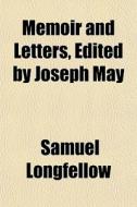 Memoir And Letters, Edited By Joseph May di Samuel Longfellow edito da General Books