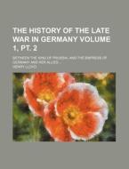 The History of the Late War in Germany Volume 1, PT. 2; Between the King of Prussia, and the Empress of Germany and Her Allies ... di Henry Lloyd edito da General Books