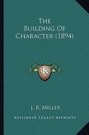 The Building of Character (1894) the Building of Character (1894) di J. R. Miller edito da Kessinger Publishing