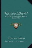 Practical Harmony: A Comprehensive System of Musical Theory on a French Basis (1903) di Homer A. Norris edito da Kessinger Publishing