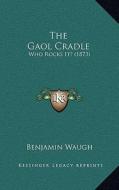 The Gaol Cradle: Who Rocks It? (1873) di Benjamin Waugh edito da Kessinger Publishing