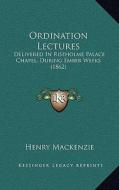 Ordination Lectures: Delivered in Riseholme Palace Chapel, During Ember Weeks (1862) di Henry MacKenzie edito da Kessinger Publishing