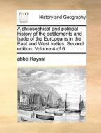 A Philosophical And Political History Of The Settlements And Trade Of The Europeans In The East And West Indies. Second Edition. Volume 4 Of 6 di Abbe Raynal edito da Gale Ecco, Print Editions