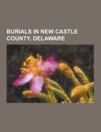 Burials In New Castle County, Delaware di Source Wikipedia edito da University-press.org