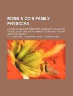 Robb & Co's Family Physician; A Work On Domestic Medicines, Designed To Show The Causes, Symptoms And Treatment Of Disease. For The Use Of The People di R. L. Robb edito da General Books Llc