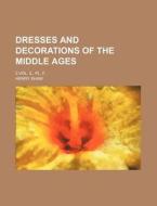 Dresses and Decorations of the Middle Ages; 2 Vol. Il. PL. F. di Henry Shaw edito da Rarebooksclub.com
