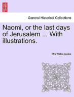 Naomi, or the last days of Jerusalem ... With illustrations. di Mrs Webb-peploe edito da British Library, Historical Print Editions