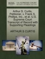 Arthur S. Curtis, Petitioner, V. Frank S. Phillips, Inc., Et Al. U.s. Supreme Court Transcript Of Record With Supporting Pleadings di Arthur S Curtis edito da Gale, U.s. Supreme Court Records