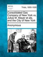 Consolidated Gas Company Of New York Vs. di Anonymous edito da Gale, Making of Modern Law