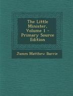 The Little Minister, Volume 1 di James Matthew Barrie edito da Nabu Press