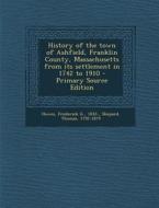 History of the Town of Ashfield, Franklin County, Massachusetts from Its Settlement in 1742 to 1910 di Frederick G. Howes, Thomas Shepard edito da Nabu Press