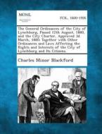 The General Ordinances of the City of Lynchburg, Passed 12th August, 1880, and the City Charter, Approved 3D March, 1880; Together with Other Ordinanc di Charles Minor Blackford edito da Gale, Making of Modern Law