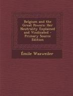 Belgium and the Great Powers: Her Neutrality Explained and Vindicated di Emile Waxweiler edito da Nabu Press