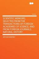 Scientific Memoirs, Selected From the Transactions of Foreign Academies of Science, and From Foreign Journals. Natural H di Arthur Henfrey edito da HardPress Publishing