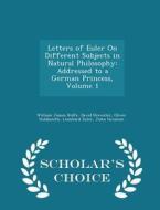 Letters Of Euler On Different Subjects In Natural Philosophy di William James Rolfe, Sir David Brewster, Oliver Goldsmith edito da Scholar's Choice