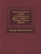 Some Account of Gothic Architecture in Spain, Volume 2 - Primary Source Edition di George Edmund Street edito da Nabu Press