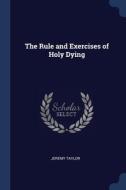 The Rule And Exercises Of Holy Dying di Jeremy Taylor edito da Sagwan Press