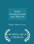 Gold, Frankincense And Myrrh - Scholar's Choice Edition di Ralph Adams Cram edito da Scholar's Choice