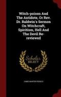 Witch-poison And The Antidote, Or Rev. Dr. Baldwin's Sermon On Witchcraft, Spiritism, Hell And The Devil Re-reviewed di James Martin Peebles edito da Andesite Press