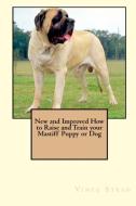 New and Improved How to Raise and Train Your Mastiff Puppy or Dog di Vince Stead edito da LULU PR