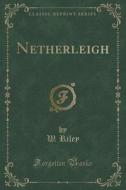 Netherleigh (classic Reprint) di W Riley edito da Forgotten Books