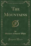 The Mountains (classic Reprint) di Stewart Edward White edito da Forgotten Books