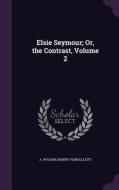 Elsie Seymour; Or, The Contrast, Volume 2 di A Wygorn, Henry Venn Elliott edito da Palala Press