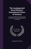 The Amalgamated Wood Workers' International Union Of America di Frederick Shipp Deibler edito da Palala Press