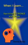 When I Learn . . .Surviving Stroke with Pride di Donna Brady edito da 1st Book Library
