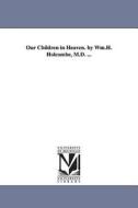Our Children in Heaven. by Wm.H. Holcombe, M.D. ... di William H. (William Henry) Holcombe edito da UNIV OF MICHIGAN PR