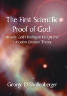 The First Scientific Proof of God: : Reveals God's Intelligent Design and a Modern Creation Theory di George D. Shollenberger edito da AUTHORHOUSE