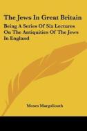 The Jews in Great Britain: Being a Series of Six Lectures on the Antiquities of the Jews in England di Moses Margoliouth edito da Kessinger Publishing