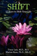 Shift: 12 Keys to Shift Your Life di Tracy Latz, Marion Ross edito da AUTHORHOUSE