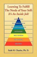 Learning To Fulfill The Needs of Your Self di Faith H. Ph. D. Charles edito da Xlibris
