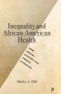 Inequality and African-American Health: How Racial Disparities Create Sickness di Shirley A. Hill edito da POLICY PR