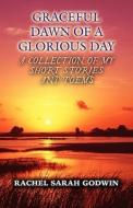 Graceful Dawn Of A Glorious Day di Rachel Sarah Godwin edito da America Star Books