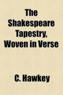 The Shakespeare Tapestry, Woven In Verse di C. Hawkey edito da General Books Llc