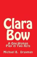 Clara Bow: A One-Woman Play in Two Acts di Michael B. Druxman edito da Createspace