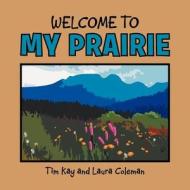 Welcome To My Prairie di Tim Kay, Laura Coleman edito da Xlibris