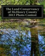 The Land Conservancy of McHenry County 2013 Photo Contest: Art of the Land Amateur Photography Contest Catalog di Holly Eberle edito da Createspace