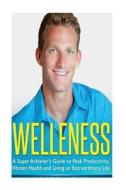 Welleness: The Super Achiever's Guide to Peak Productivity, Vibrant Health and Living an Extraordinary Life di Scott Welle edito da Createspace