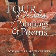 Four Decades Of Paintings & Poems di Gloria Miller Allen edito da Xlibris