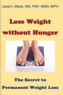 Lose Weight Without Hunger: The Secret to Permanent Weight Loss di Janet L. Black edito da Createspace