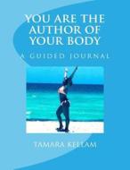 You Are the Author of Your Body: A Guided Journal di Tamara Kellam edito da Createspace